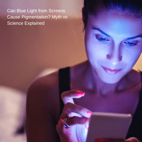 Can blue light from screens cause pigmentation